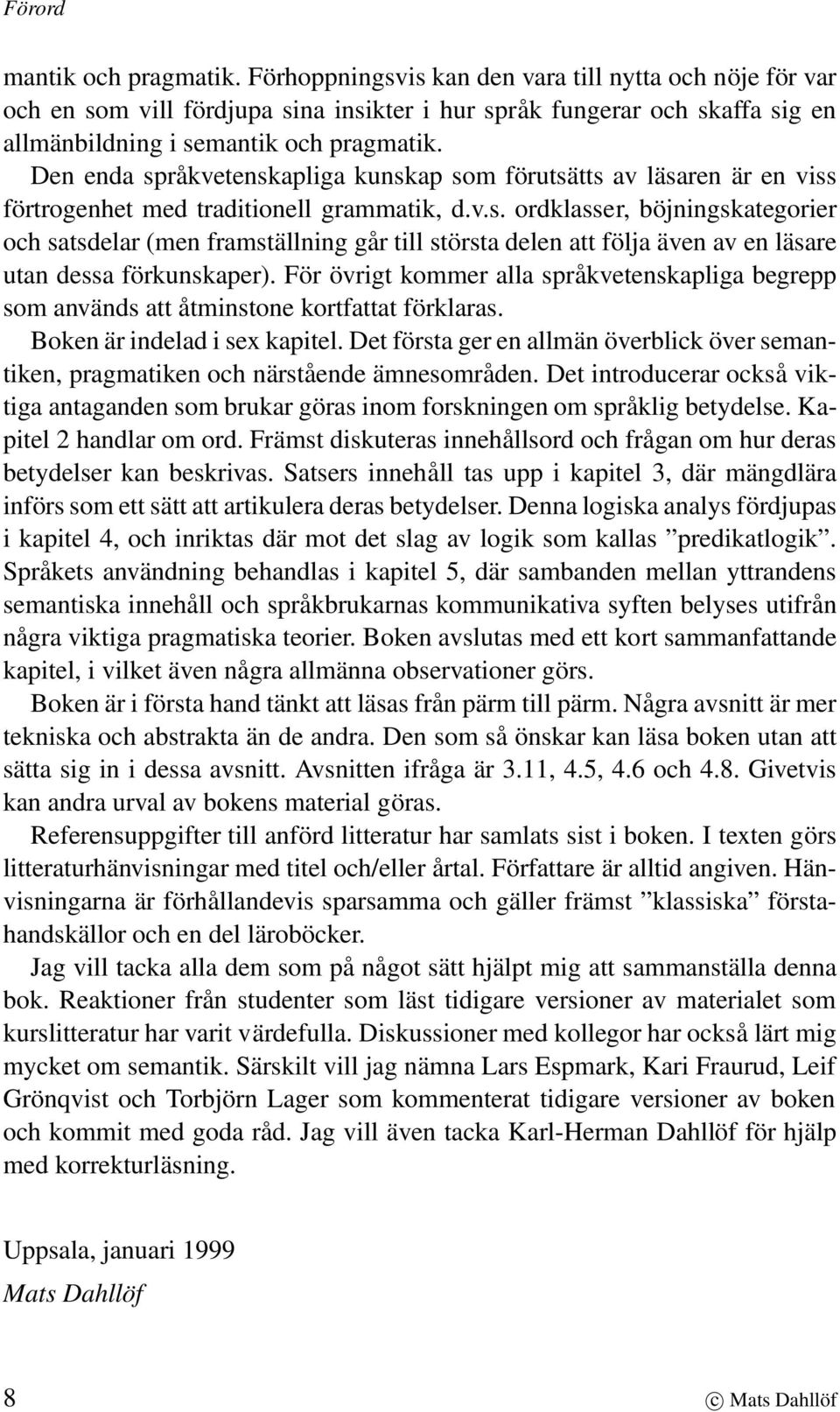 Den enda språkvetenskapliga kunskap som förutsätts av läsaren är en viss förtrogenhet med traditionell grammatik, d.v.s. ordklasser, böjningskategorier och satsdelar (men framställning går till största delen att följa även av en läsare utan dessa förkunskaper).