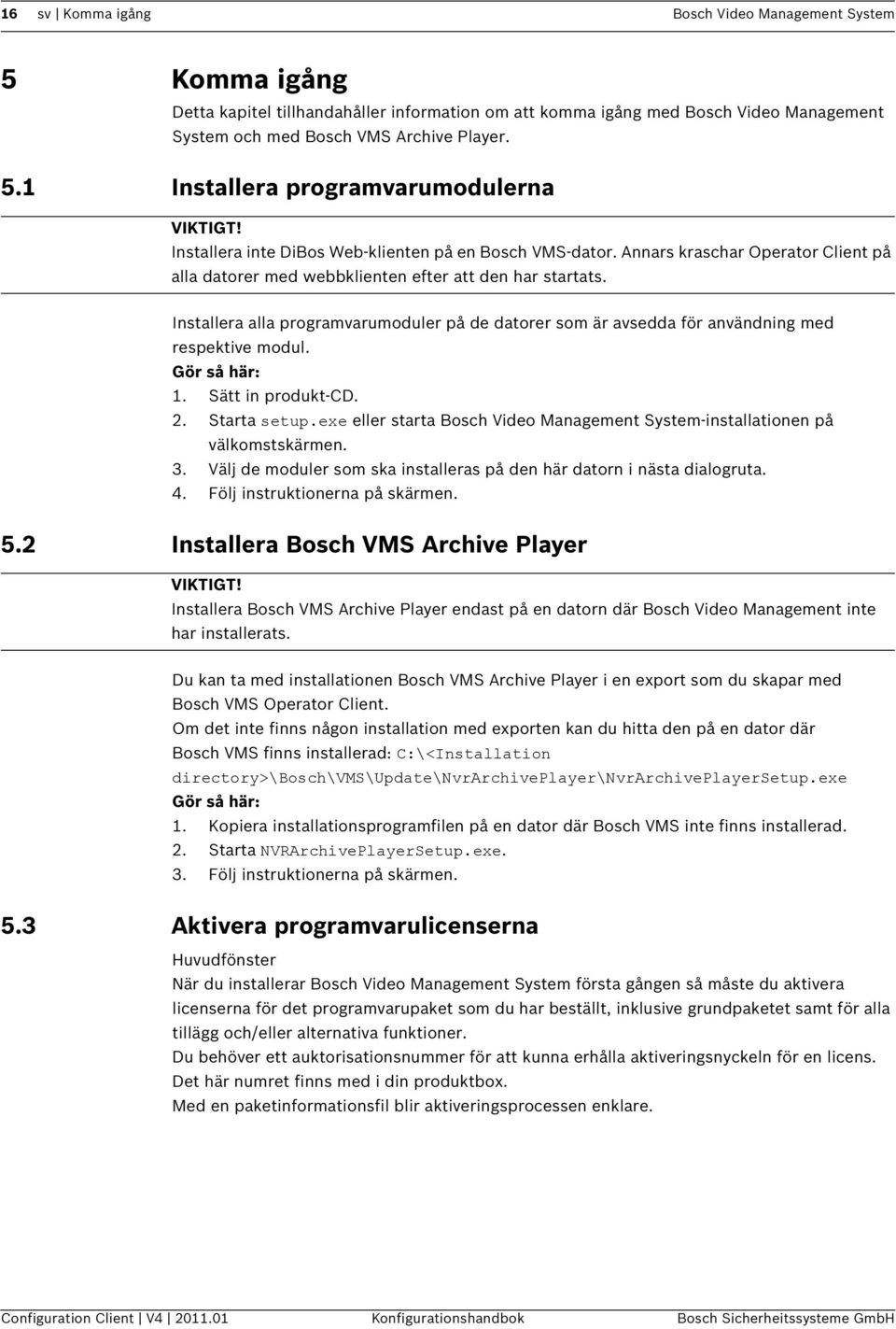 Installera alla programvarumoduler på de datorer som är avsedda för användning med respektive modul. Gör så här: 1. Sätt in produkt-cd. 2. Starta setup.