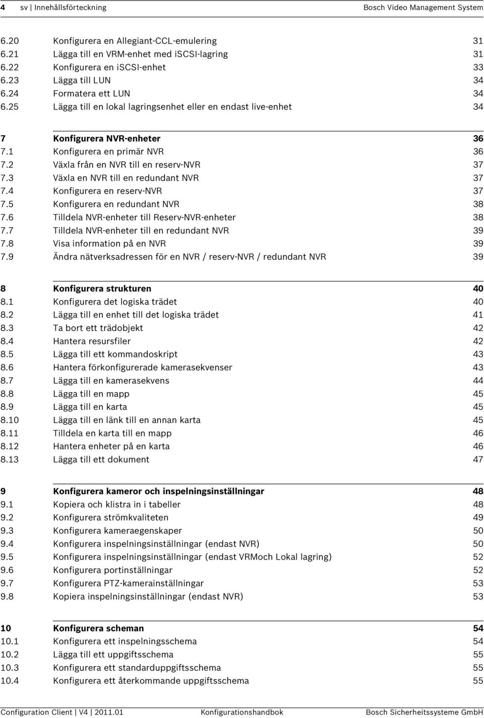 2 Växla från en NVR till en reserv-nvr 37 7.3 Växla en NVR till en redundant NVR 37 7.4 Konfigurera en reserv-nvr 37 7.5 Konfigurera en redundant NVR 38 7.