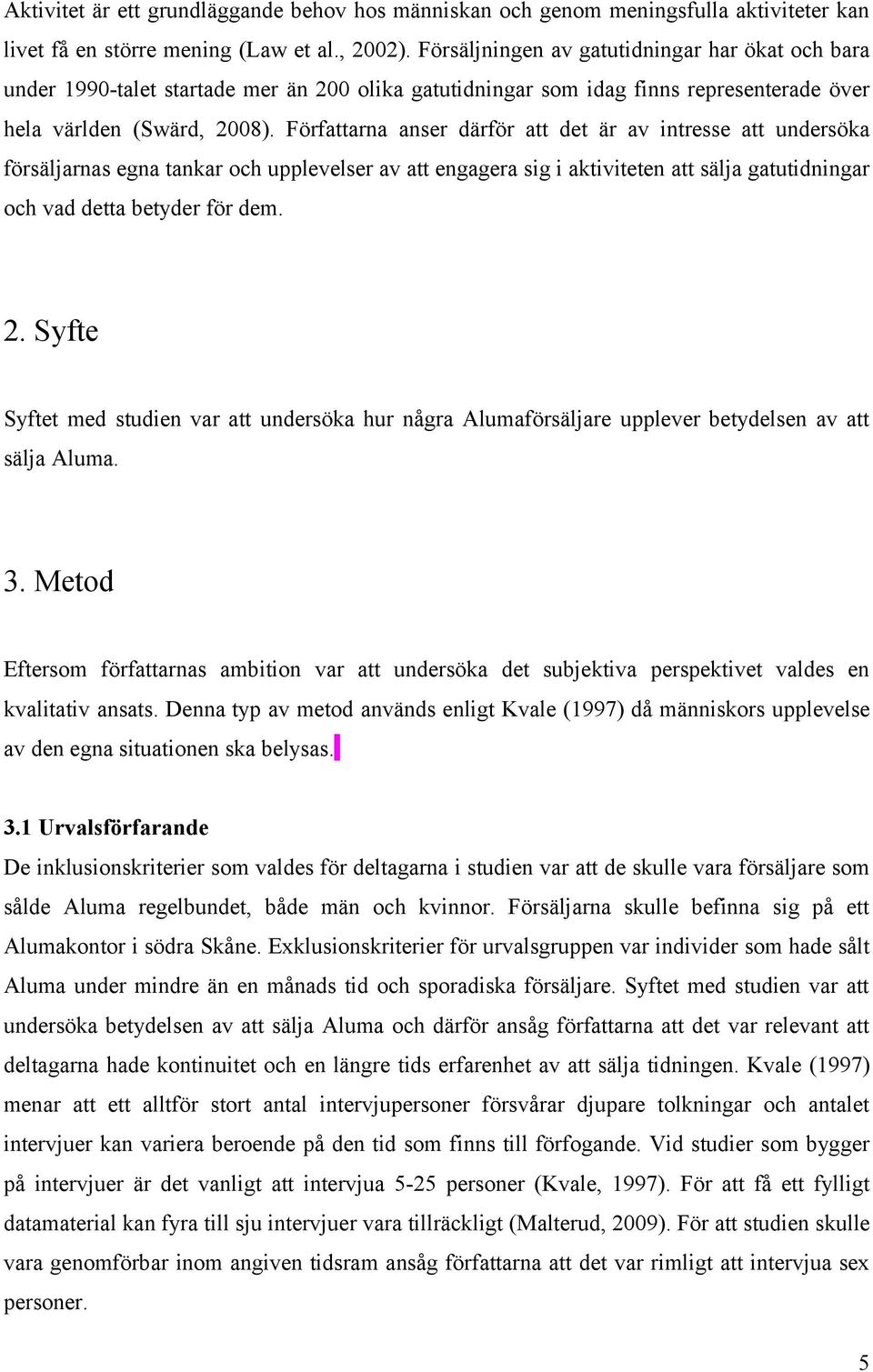 Författarna anser därför att det är av intresse att undersöka försäljarnas egna tankar och upplevelser av att engagera sig i aktiviteten att sälja gatutidningar och vad detta betyder för dem. 2.