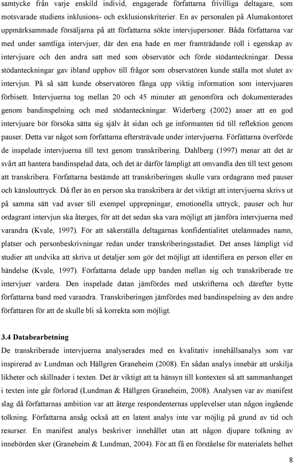 Båda författarna var med under samtliga intervjuer, där den ena hade en mer framträdande roll i egenskap av intervjuare och den andra satt med som observatör och förde stödanteckningar.
