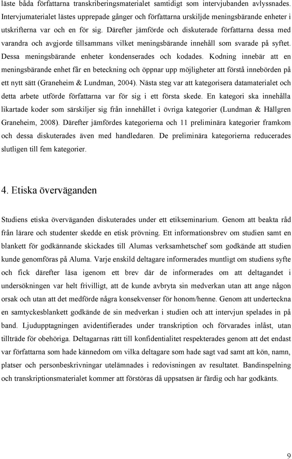 Därefter jämförde och diskuterade författarna dessa med varandra och avgjorde tillsammans vilket meningsbärande innehåll som svarade på syftet. Dessa meningsbärande enheter kondenserades och kodades.