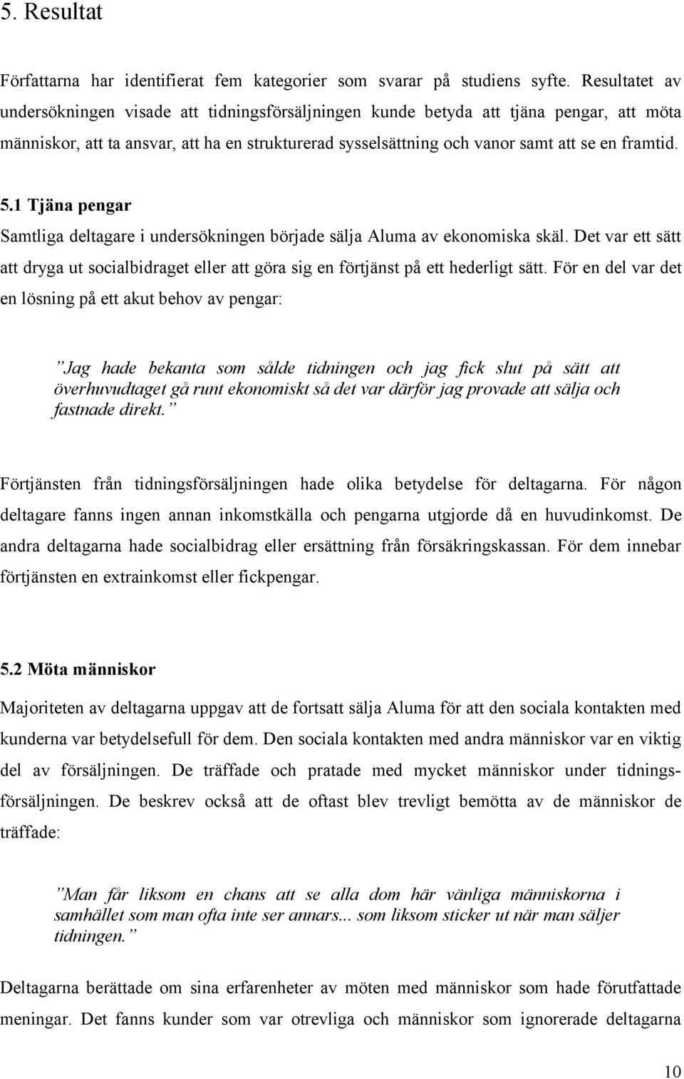5.1 Tjäna pengar Samtliga deltagare i undersökningen började sälja Aluma av ekonomiska skäl. Det var ett sätt att dryga ut socialbidraget eller att göra sig en förtjänst på ett hederligt sätt.