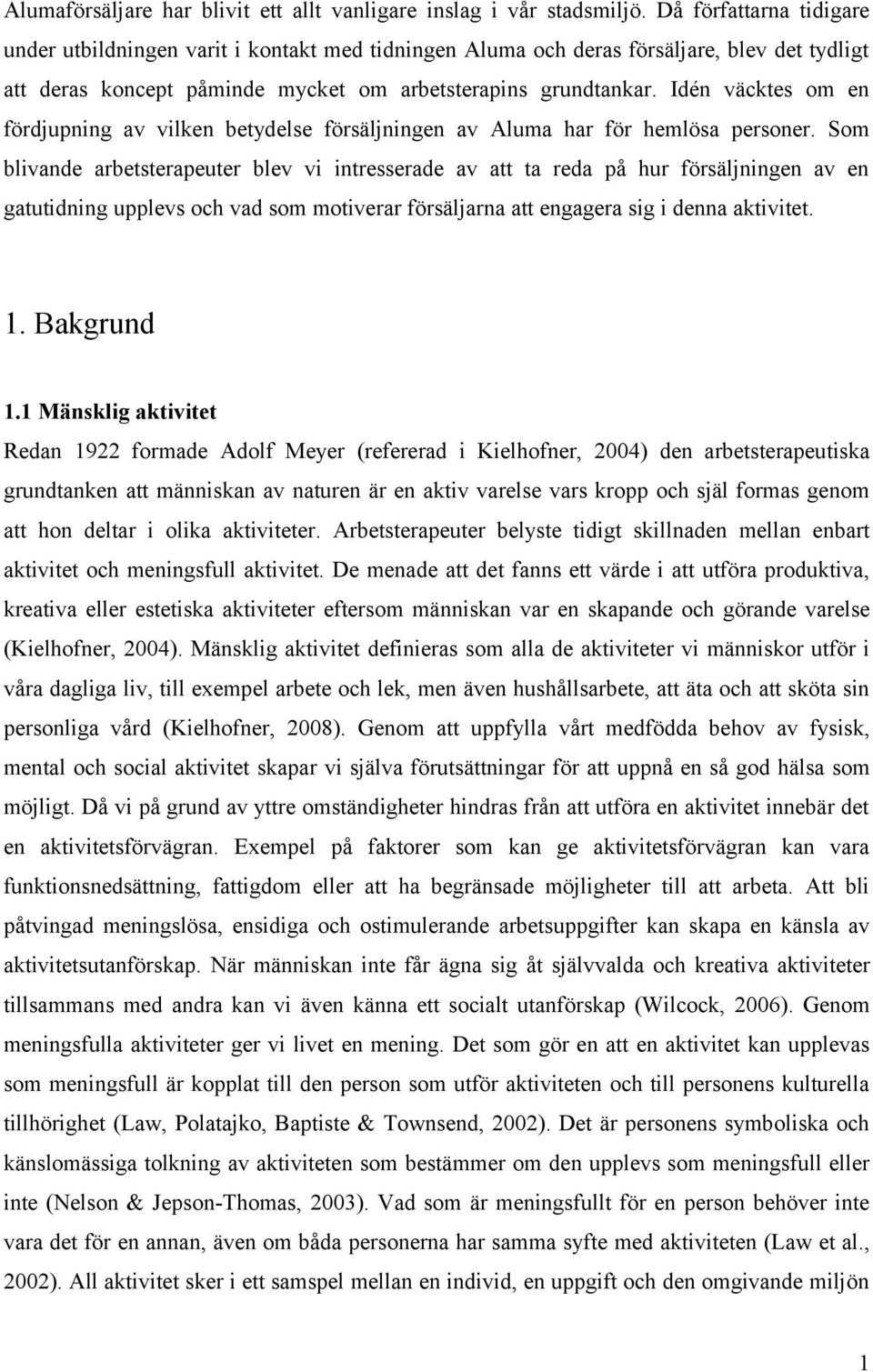 Idén väcktes om en fördjupning av vilken betydelse försäljningen av Aluma har för hemlösa personer.