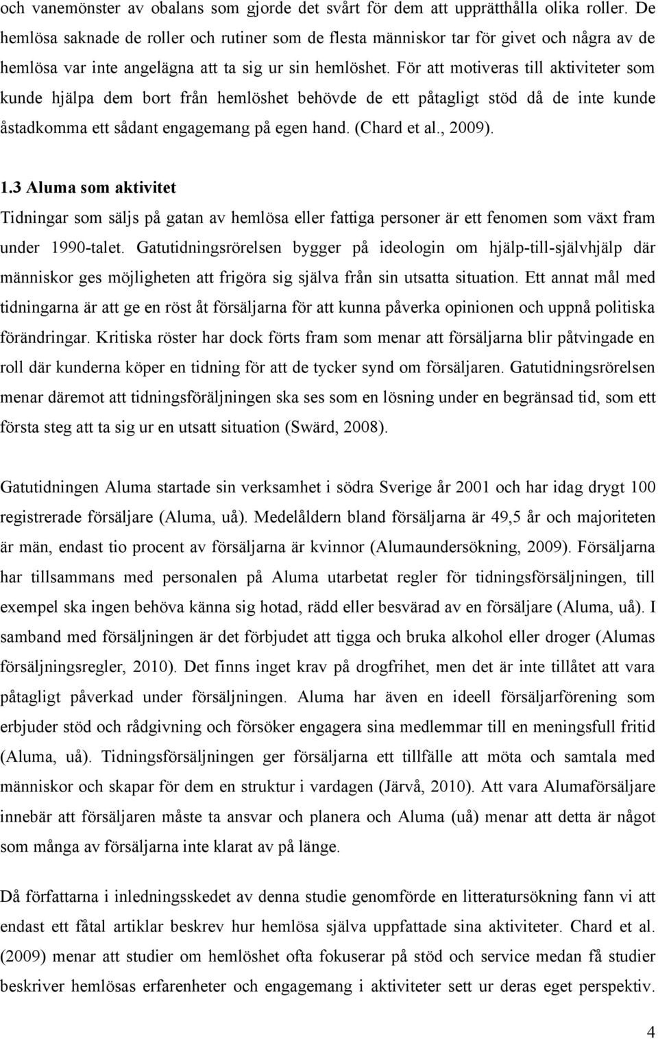 För att motiveras till aktiviteter som kunde hjälpa dem bort från hemlöshet behövde de ett påtagligt stöd då de inte kunde åstadkomma ett sådant engagemang på egen hand. (Chard et al., 2009). 1.