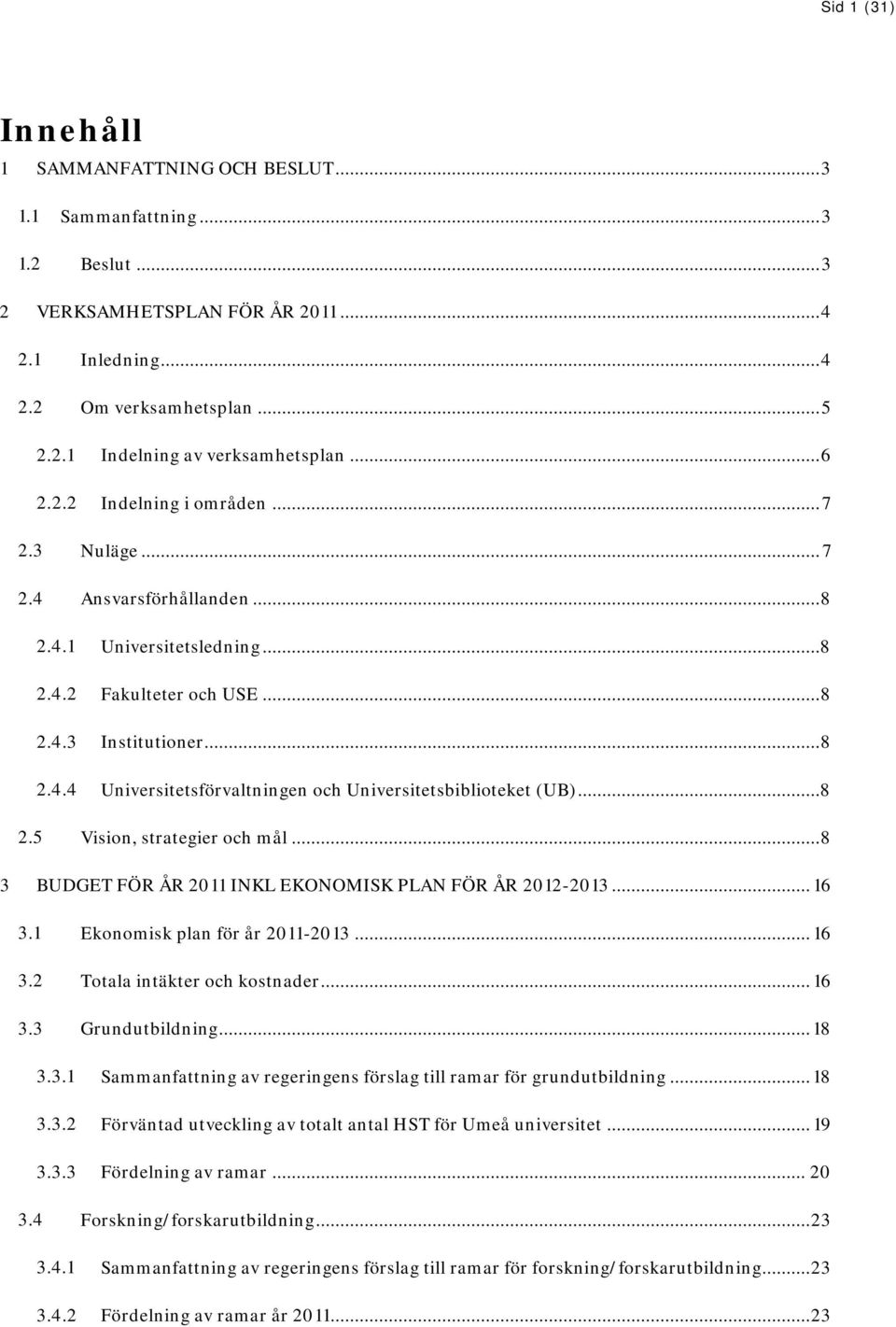 .. 8 2.5 Vision, strategier och mål... 8 3 BUDGET FÖR ÅR 2011 INKL EKONOMISK PLAN FÖR ÅR 2012-2013... 16 3.1 Ekonomisk plan för år 2011-2013... 16 3.2 Totala intäkter och kostnader... 16 3.3 Grundutbildning.