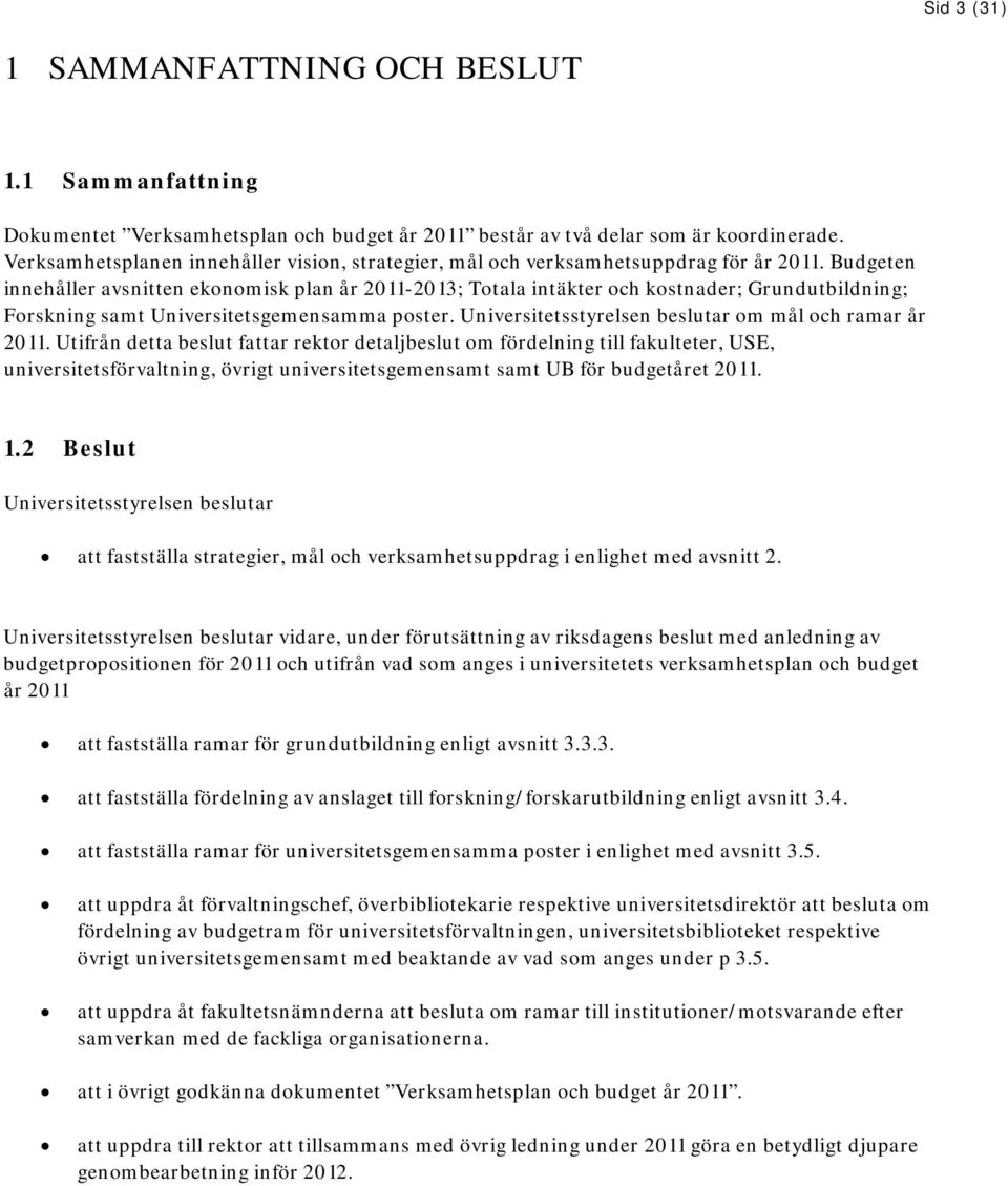 Budgeten innehåller avsnitten ekonomisk plan år 2011-2013; Totala intäkter och kostnader; Grundutbildning; Forskning samt Universitetsgemensamma poster.