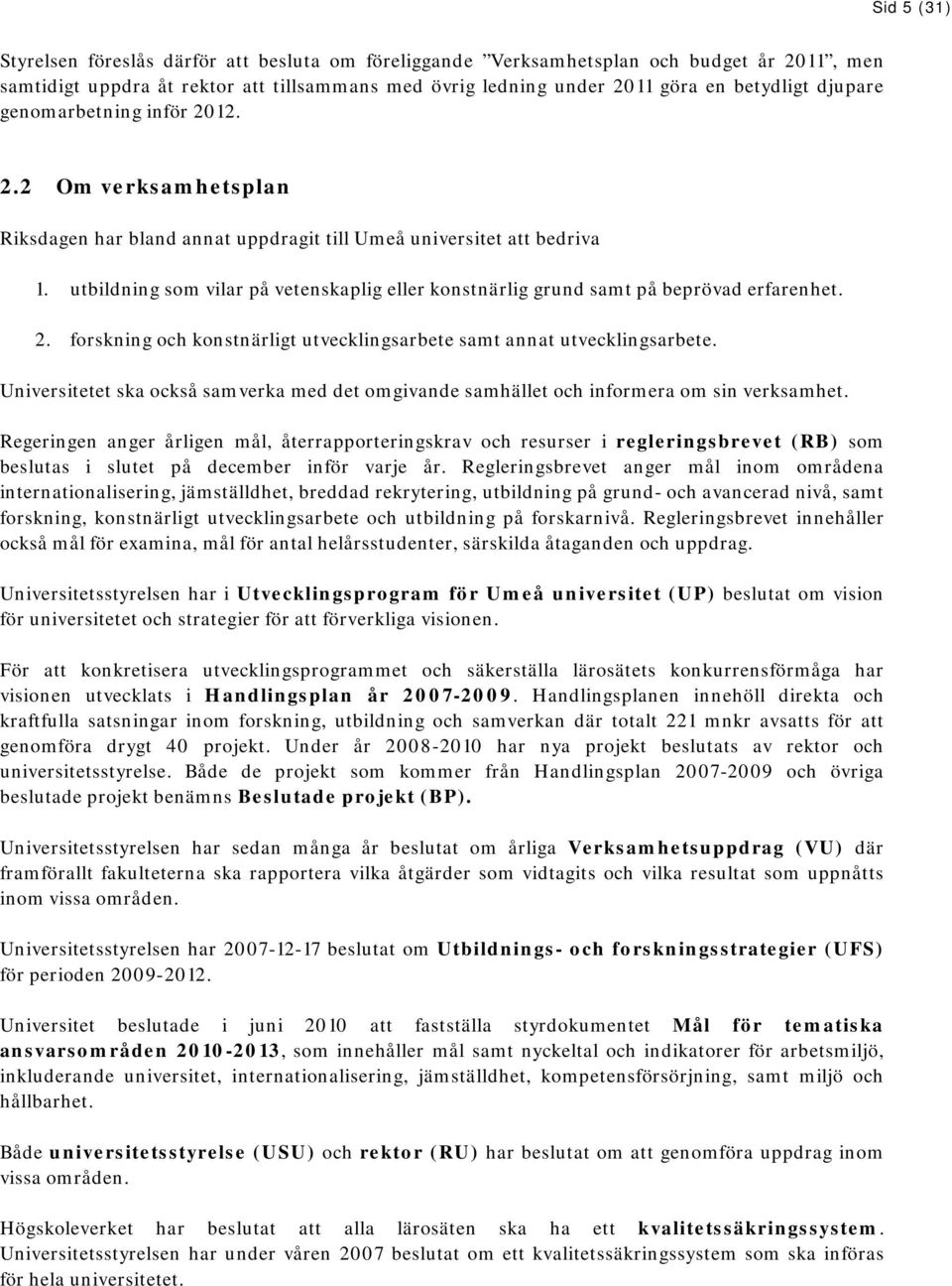 utbildning som vilar på vetenskaplig eller konstnärlig grund samt på beprövad erfarenhet. 2. forskning och konstnärligt utvecklingsarbete samt annat utvecklingsarbete.