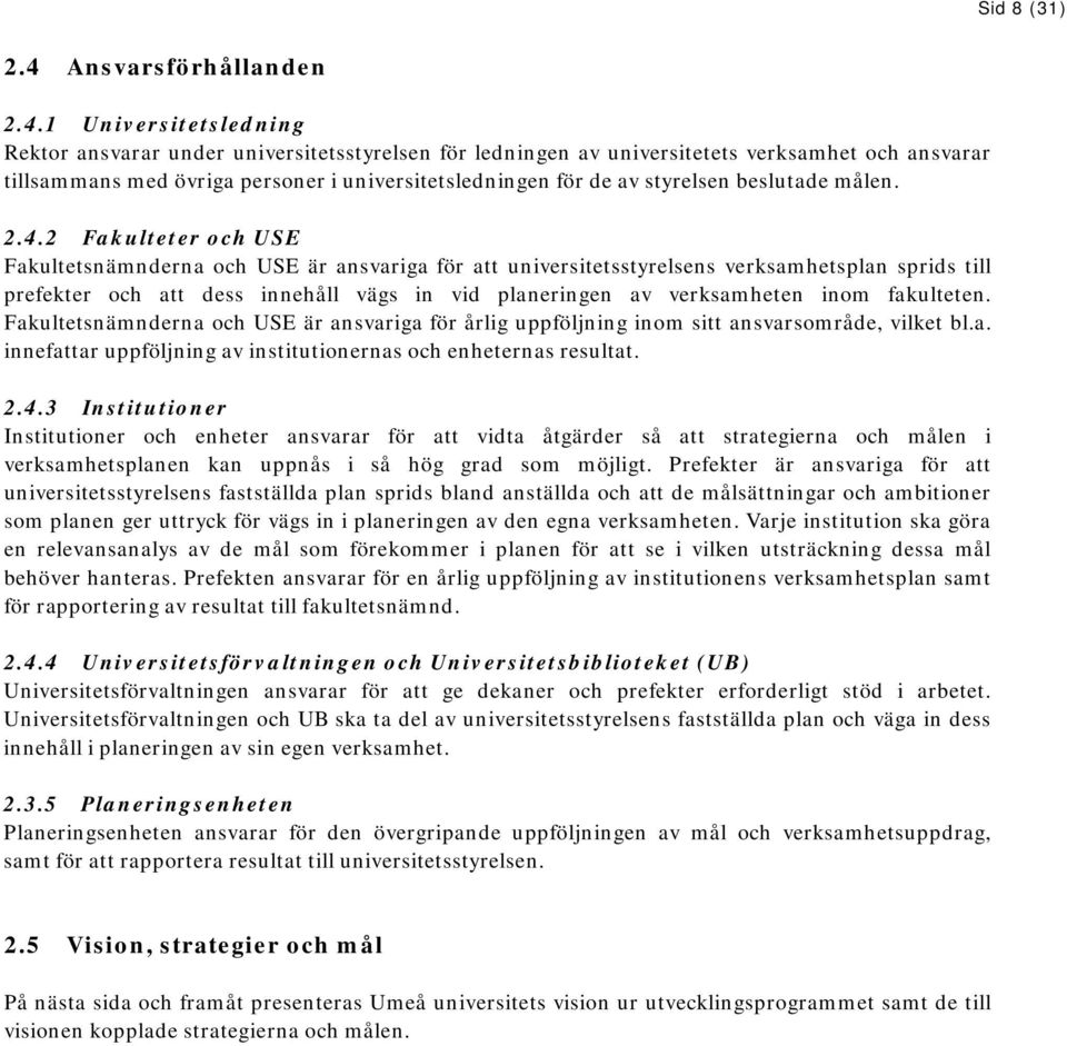 1 Universitetsledning Rektor ansvarar under universitetsstyrelsen för ledningen av universitetets verksamhet och ansvarar tillsammans med övriga personer i universitetsledningen för de av styrelsen