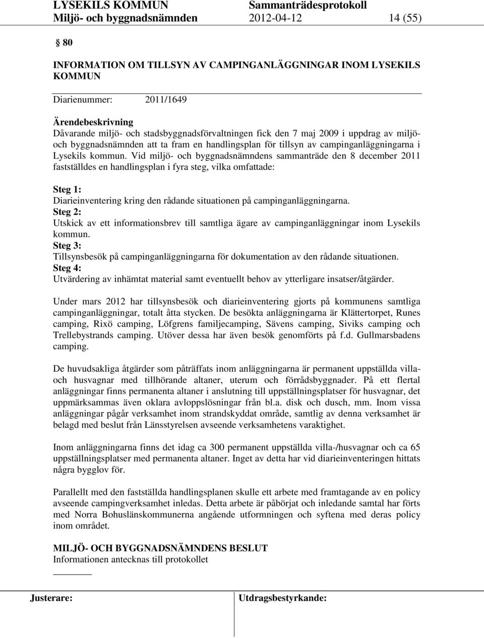 Vid miljö- och byggnadsnämndens sammanträde den 8 december 2011 fastställdes en handlingsplan i fyra steg, vilka omfattade: Steg 1: Diarieinventering kring den rådande situationen på