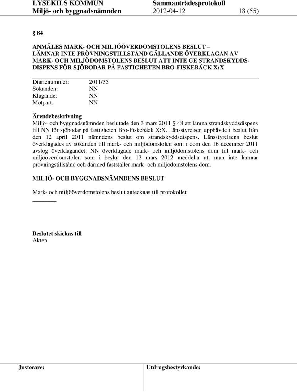 strandskyddsdispens till NN för sjöbodar på fastigheten Bro-Fiskebäck X:X. Länsstyrelsen upphävde i beslut från den 12 april 2011 nämndens beslut om strandskyddsdispens.