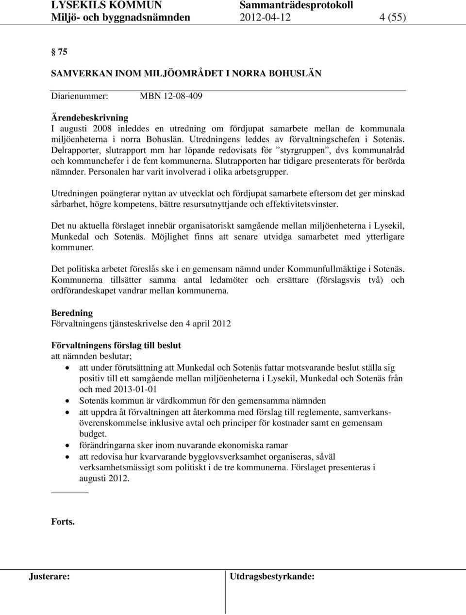 Delrapporter, slutrapport mm har löpande redovisats för styrgruppen, dvs kommunalråd och kommunchefer i de fem kommunerna. Slutrapporten har tidigare presenterats för berörda nämnder.