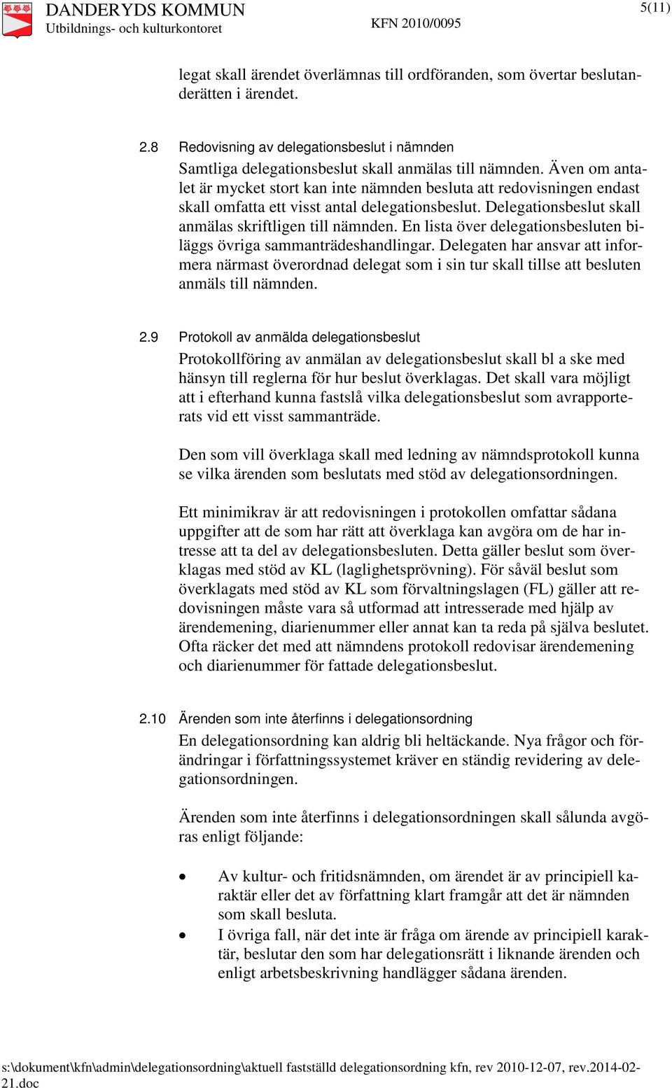 En lista över delegationsbesluten biläggs övriga sammanträdeshandlingar. Delegaten har ansvar att informera närmast överordnad delegat som i sin tur skall tillse att besluten anmäls till nämnden. 2.