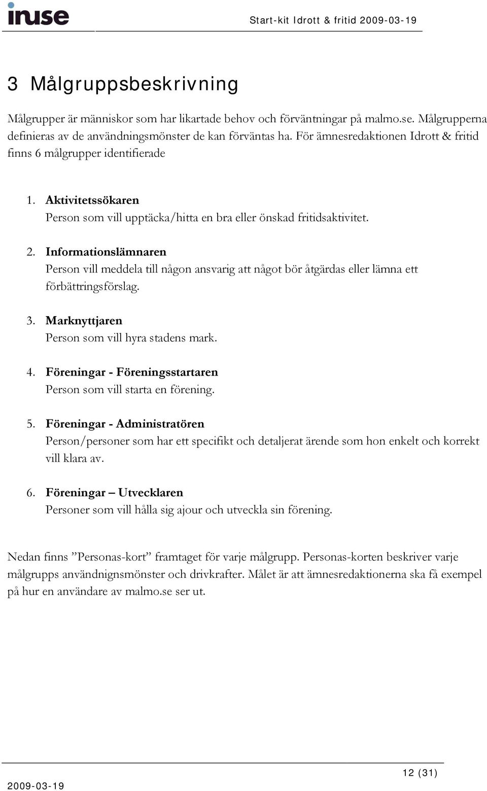 Informationslämnaren Person vill meddela till någon ansvarig att något bör åtgärdas eller lämna ett förbättringsförslag. 3. Marknyttjaren Person som vill hyra stadens mark. 4.