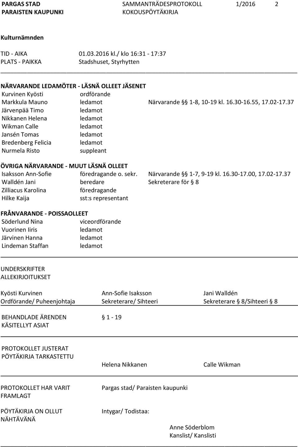 37 Järvenpää Timo ledamot Nikkanen Helena ledamot Wikman Calle ledamot Jansén Tomas ledamot Bredenberg Felicia ledamot Nurmela Risto suppleant ÖVRIGA NÄRVARANDE - MUUT LÄSNÄ OLLEET Isaksson Ann-Sofie