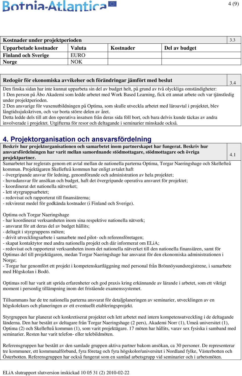 4 Den finska sidan har inte kunnat upparbeta sin del av budget helt, på grund av två olyckliga omständigheter: 1 Den person på Åbo Akademi som ledde arbetet med Work Based Learning, fick ett annat