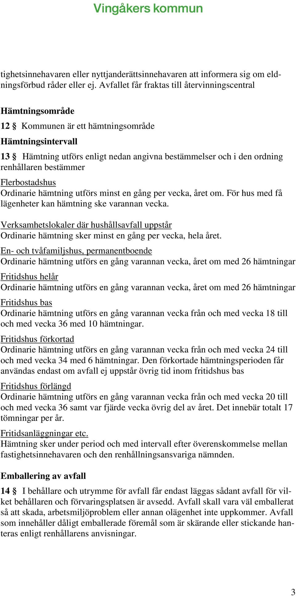 bestämmer Flerbostadshus Ordinarie hämtning utförs minst en gång per vecka, året om. För hus med få lägenheter kan hämtning ske varannan vecka.