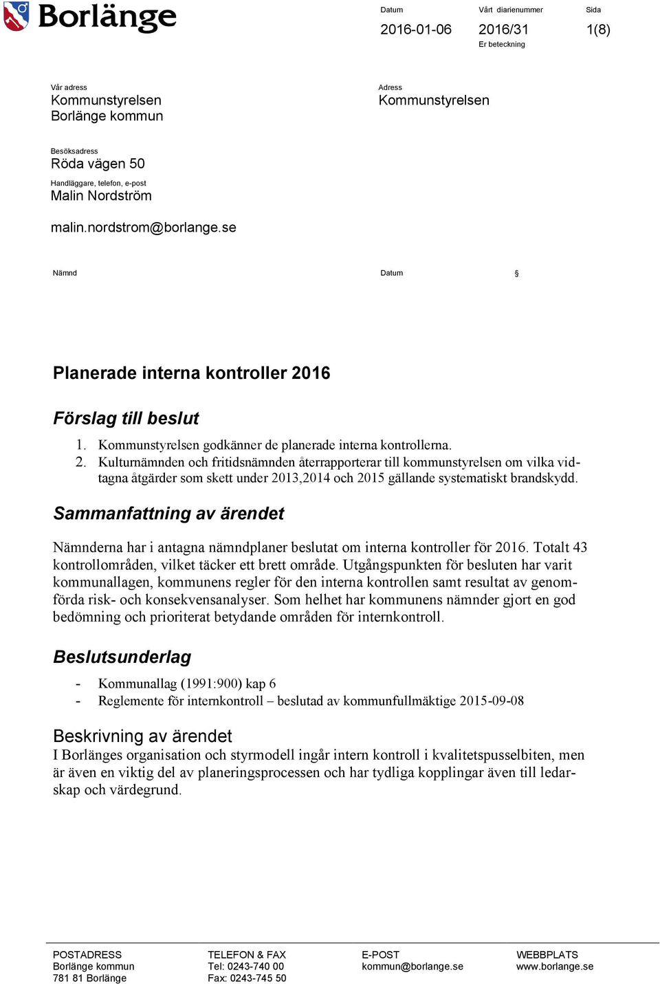 Kulturnämnden och fritidsnämnden återrapporterar till kommunstyrelsen om vilka vidtagna åtgärder som skett under 13,14 och 15 gällande systematiskt brandskydd.