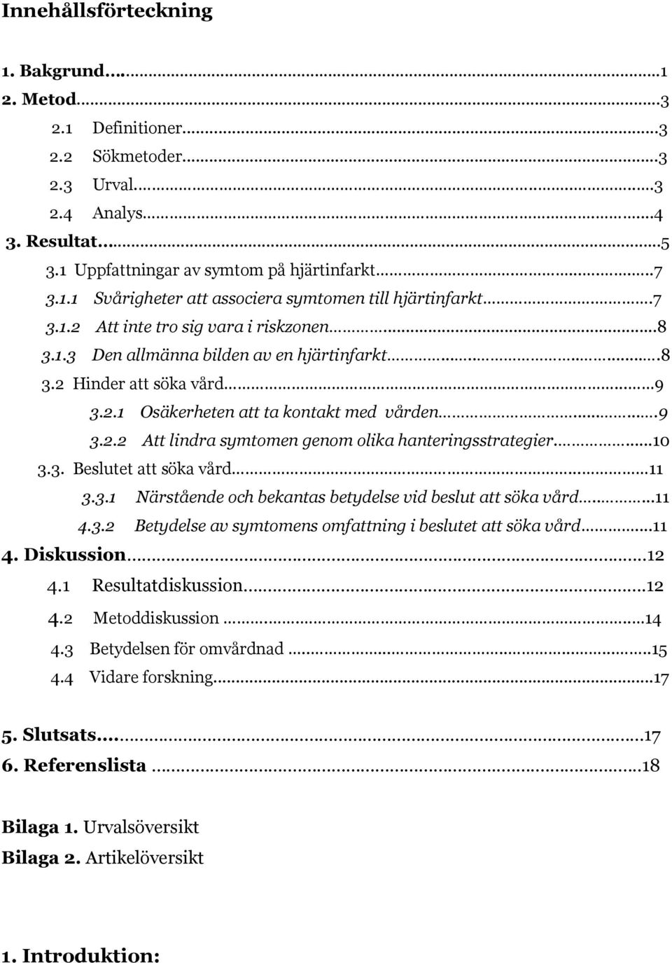 ...10 3.3. Beslutet att söka vård... 11 3.3.1 Närstående och bekantas betydelse vid beslut att söka vård.....11 4.3.2 Betydelse av symtomens omfattning i beslutet att söka vård...11 4. Diskussion.