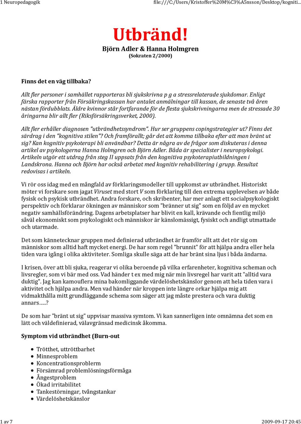 Äldre kvinnor står fortfarande för de flesta sjukskrivningarna men de stressade 30 åringarna blir allt fler (Riksförsäkringsverket, 2000). Allt fler erhåller diagnosen "utbrändhetssyndrom".