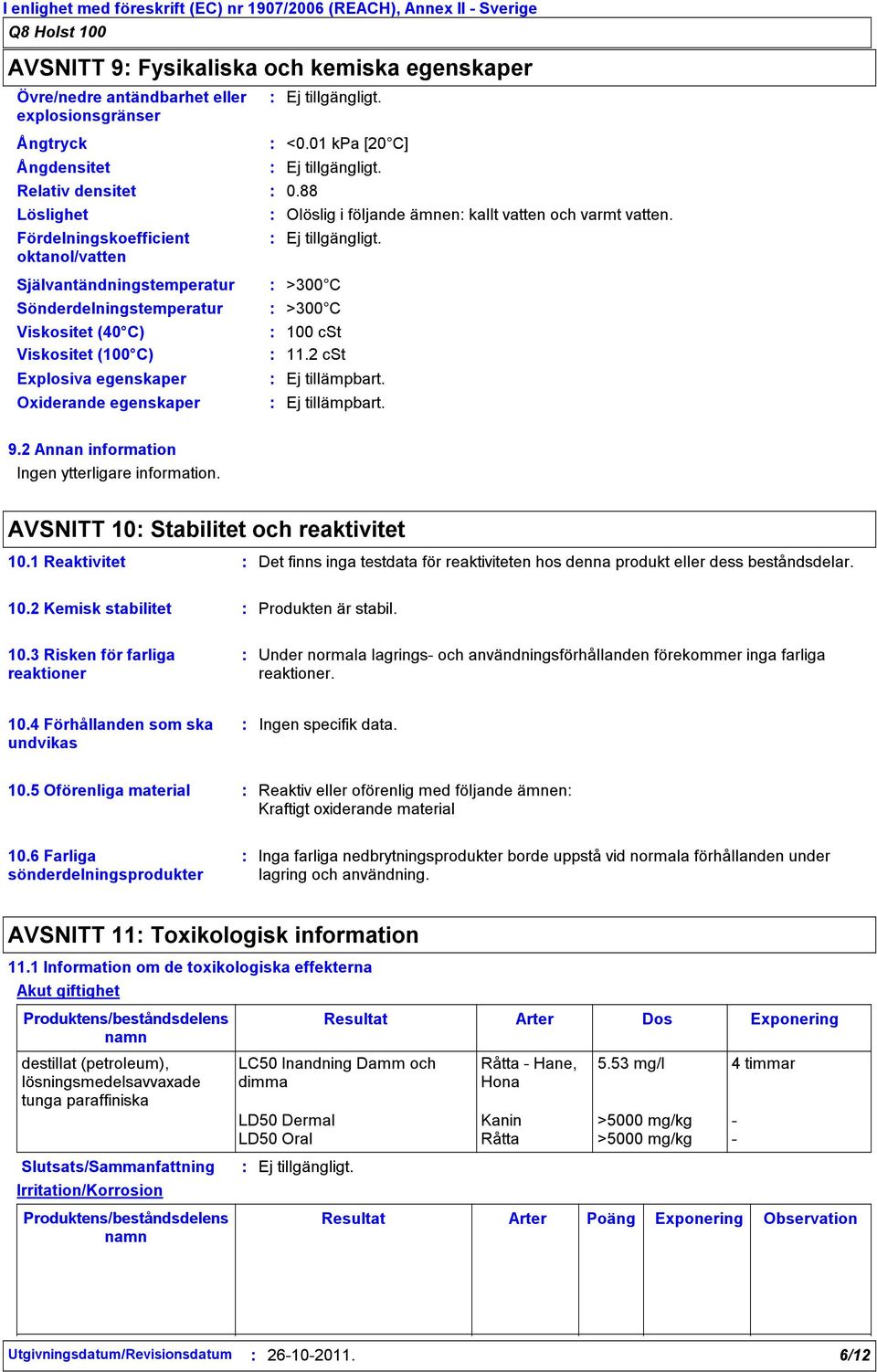 01 kpa [20 C] 0.88 Olöslig i följande ämnen kallt vatten och varmt vatten. >300 C >300 C 100 cst 11.2 cst 9.2 Annan information Ingen ytterligare information. AVSNITT 10 Stabilitet och reaktivitet 10.