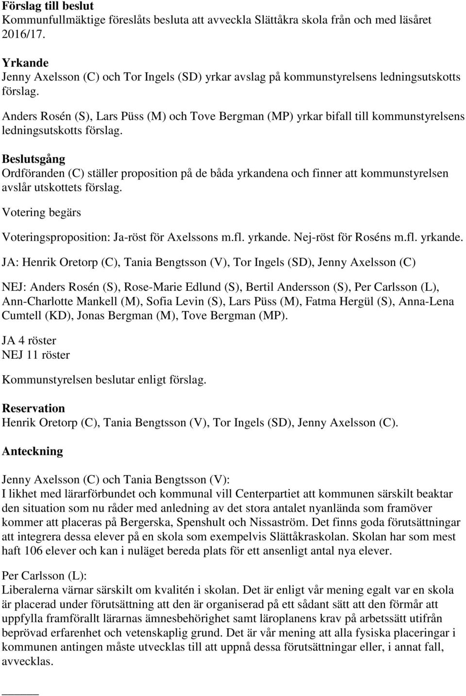 Anders Rosén (S), Lars Püss (M) och Tove Bergman (MP) yrkar bifall till kommunstyrelsens ledningsutskotts förslag.