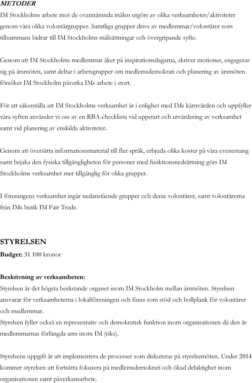 Genom att IM Stockholms medlemmar åker på inspirationsdagarna, skriver motioner, engagerar sig på årsmöten, samt deltar i arbetsgrupper om medlemsdemokrati och planering av årsmöten försöker IM