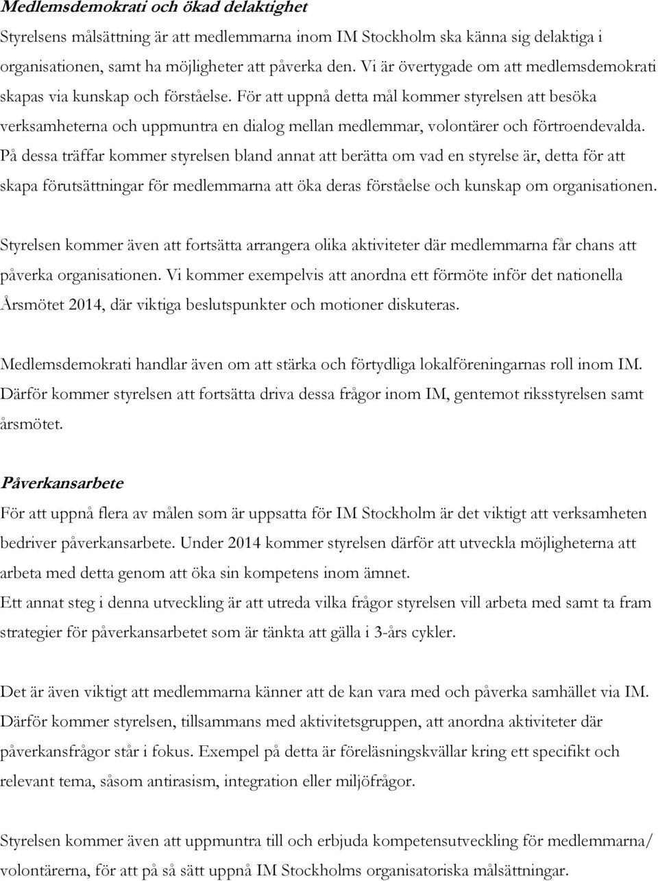 För att uppnå detta mål kommer styrelsen att besöka verksamheterna och uppmuntra en dialog mellan medlemmar, volontärer och förtroendevalda.