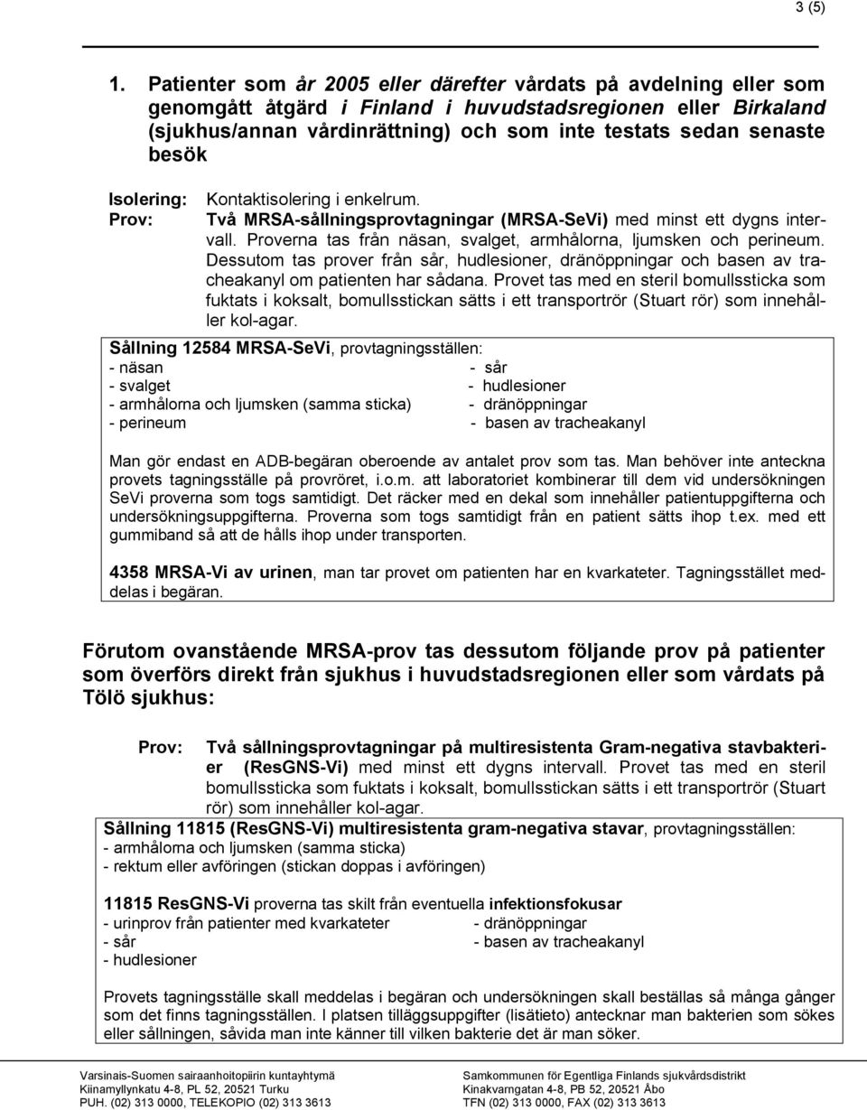 Proverna tas från näsan, svalget, armhålorna, ljumsken och perineum. Dessutom tas prover från sår, hudlesioner, dränöppningar och basen av tracheakanyl om patienten har sådana.