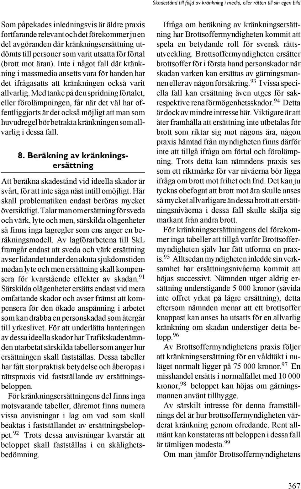 Med tanke på den spridning förtalet, eller förolämpningen, får när det väl har offentliggjorts är det också möjligt att man som huvudregel bör betrakta kränkningen som allvarlig i dessa fall. 8.