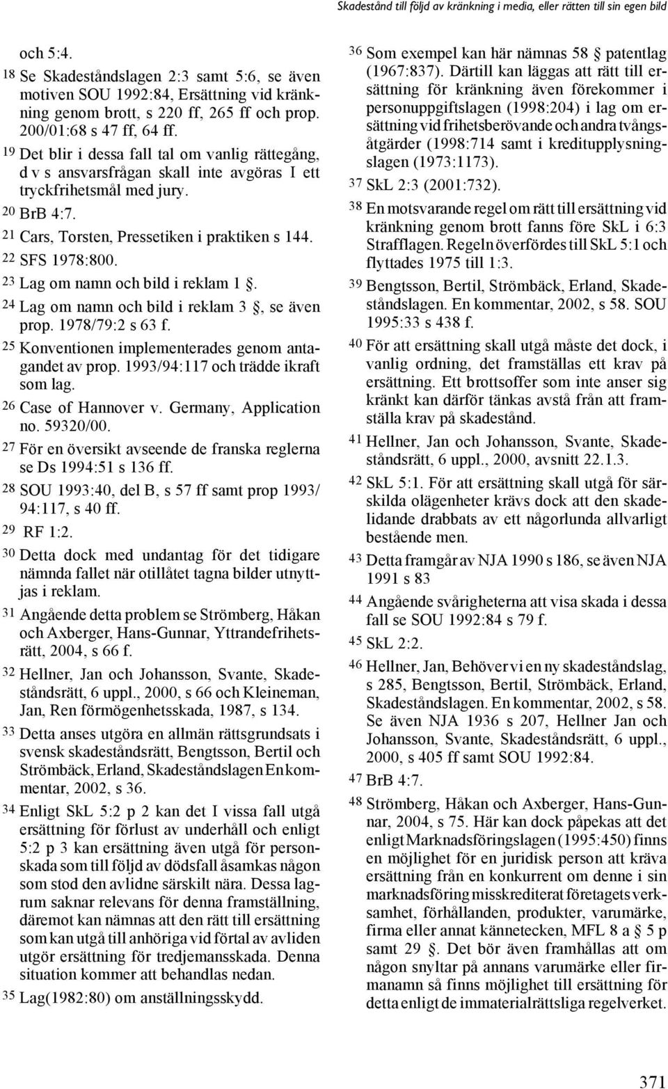 23 Lag om namn och bild i reklam 1. 24 Lag om namn och bild i reklam 3, se även prop. 1978/79:2 s 63 f. 25 Konventionen implementerades genom antagandet av prop. 1993/94:117 och trädde ikraft som lag.