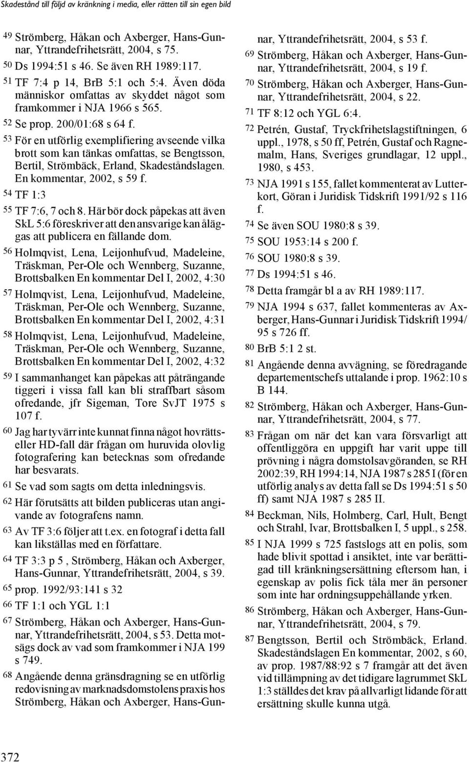 53 För en utförlig exemplifiering avseende vilka brott som kan tänkas omfattas, se Bengtsson, Bertil, Strömbäck, Erland, Skadeståndslagen. En kommentar, 2002, s 59 f. 54 TF 1:3 55 TF 7:6, 7 och 8.