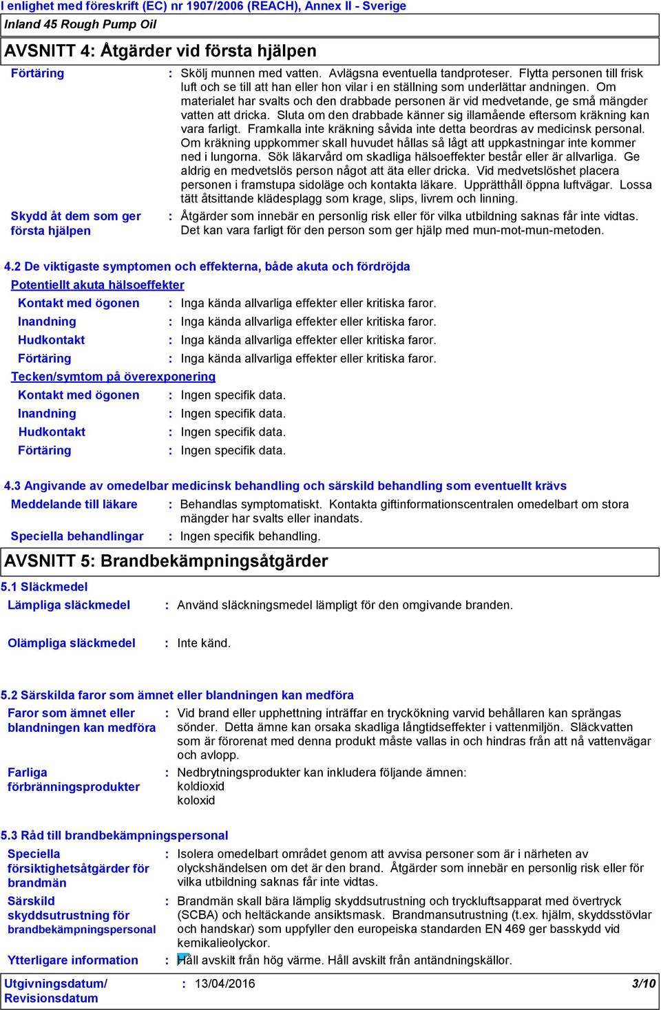 Om materialet har svalts och den drabbade personen är vid medvetande, ge små mängder vatten att dricka. Sluta om den drabbade känner sig illamående eftersom kräkning kan vara farligt.