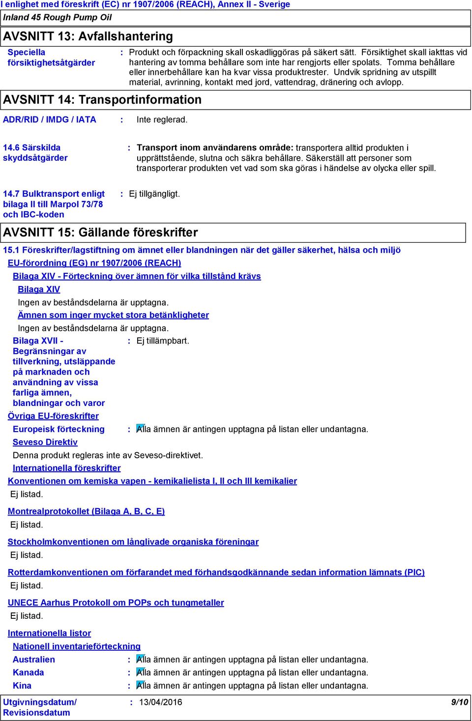 Undvik spridning av utspillt material, avrinning, kontakt med jord, vattendrag, dränering och avlopp. ADR/RID / IMDG / IATA Inte reglerad. 14.