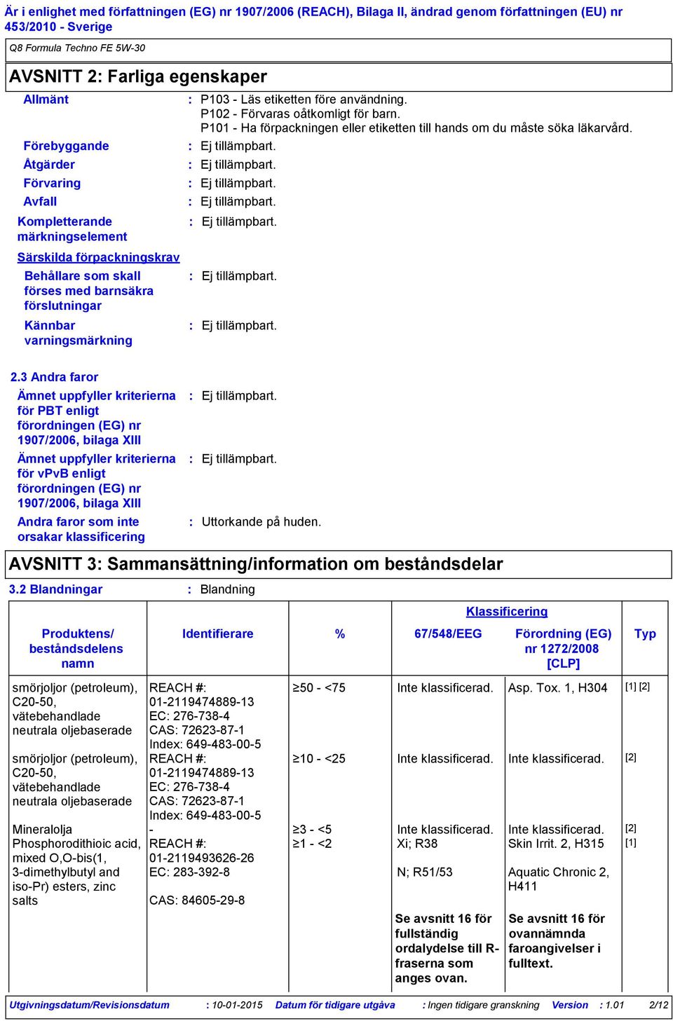 3 Andra faror Ämnet uppfyller kriterierna för PBT enligt förordningen (EG) nr 1907/2006, bilaga XIII Ämnet uppfyller kriterierna för vpvb enligt förordningen (EG) nr 1907/2006, bilaga XIII Andra