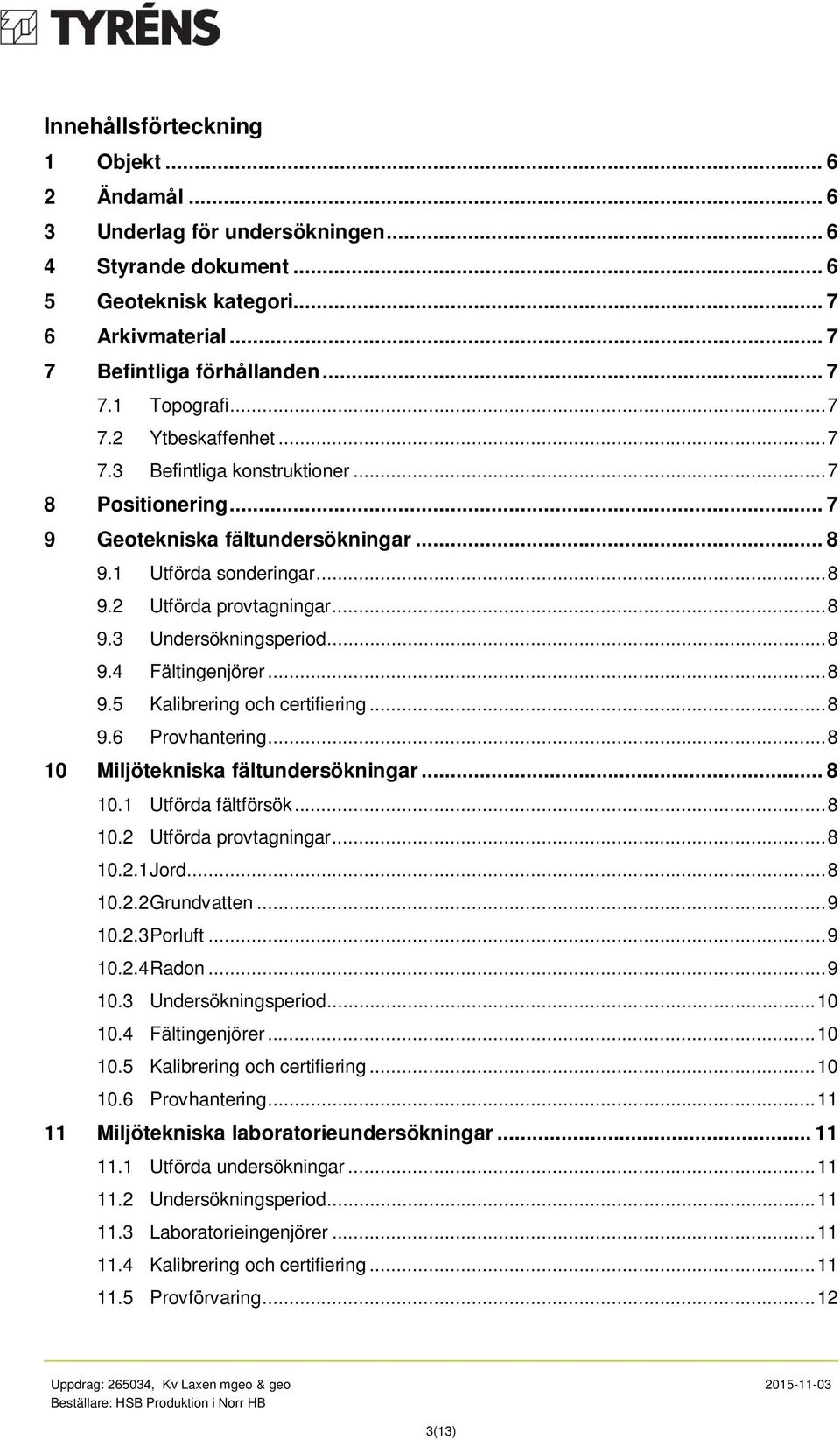 .. 8 9.4 Fältingenjörer... 8 9.5 Kalibrering och certifiering... 8 9.6 Provhantering... 8 10 Miljötekniska fältundersökningar... 8 10.1 Utförda fältförsök... 8 10.2 Utförda provtagningar... 8 10.2.1Jord.