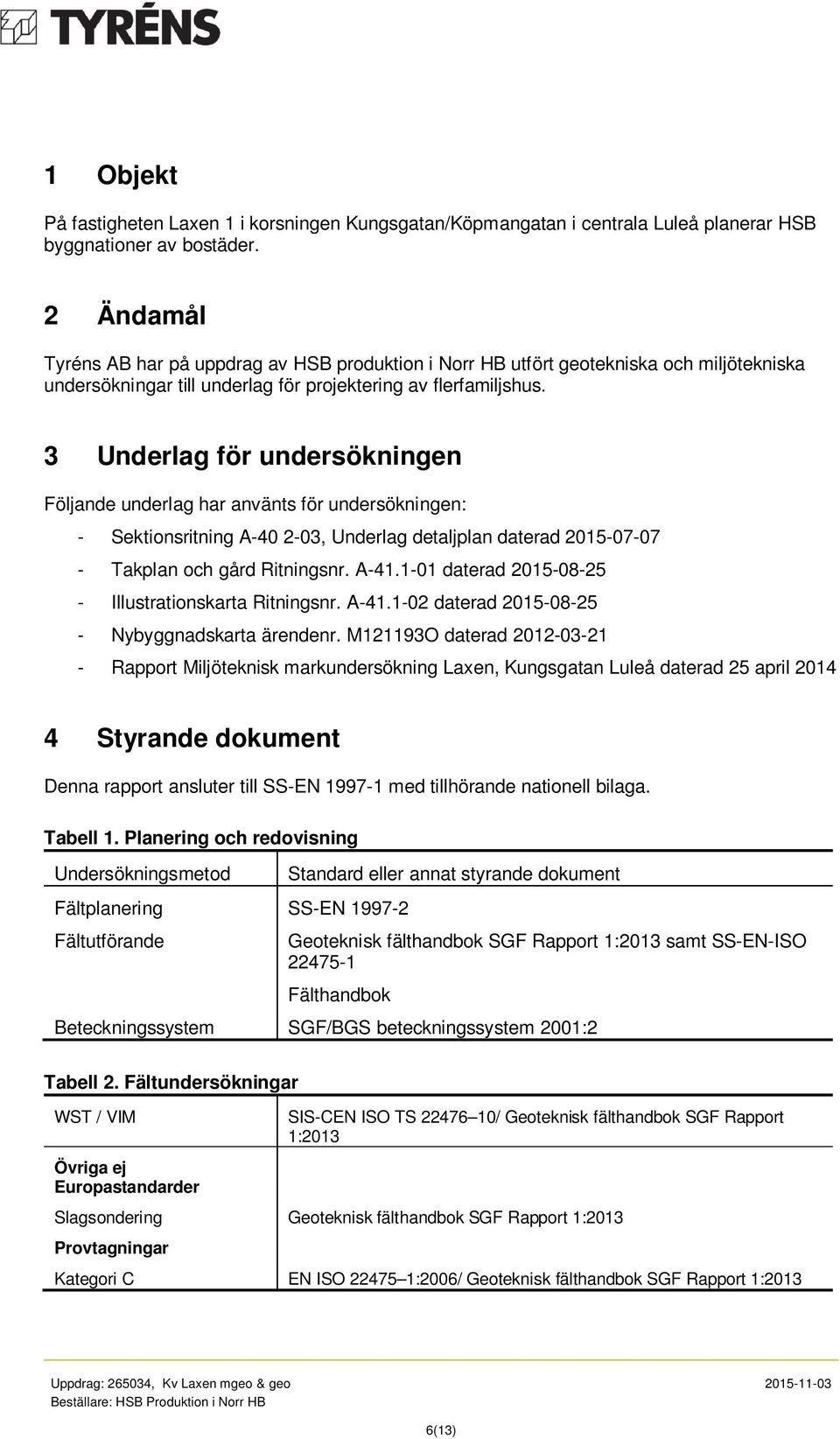 3 Underlag för undersökningen Följande underlag har använts för undersökningen: - Sektionsritning A-40 2-03, Underlag detaljplan daterad 2015-07-07 - Takplan och gård Ritningsnr. A-41.