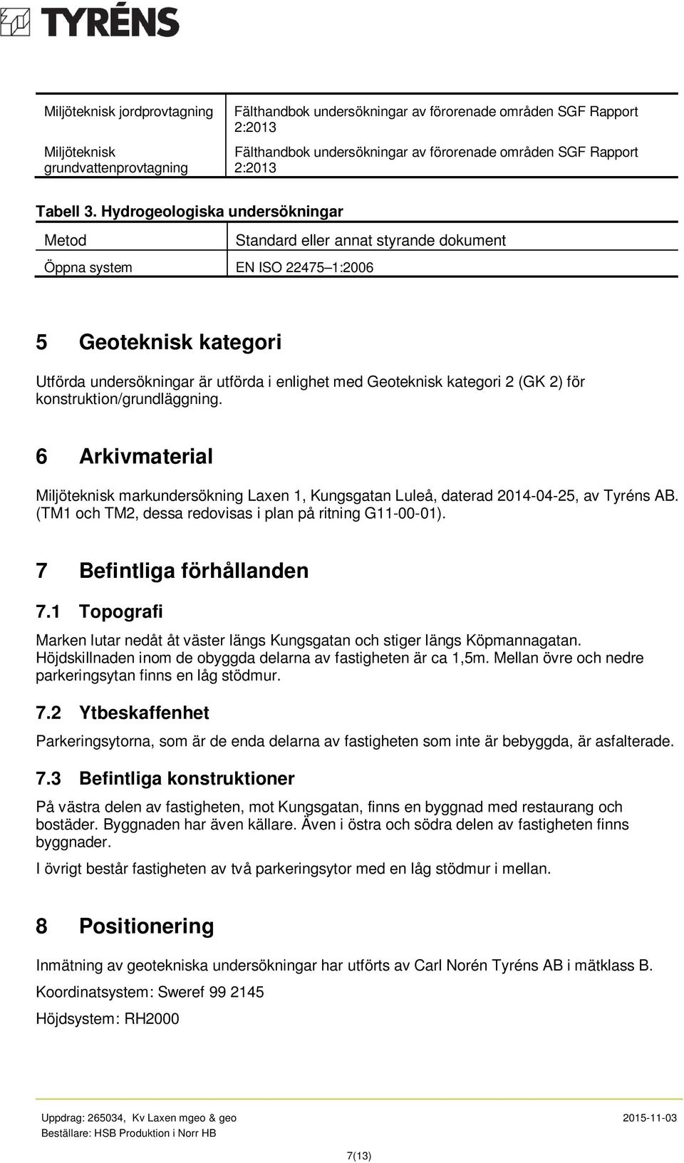 Hydrogeologiska undersökningar Metod Standard eller annat styrande dokument Öppna system EN ISO 22475 1:2006 5 Geoteknisk kategori Utförda undersökningar är utförda i enlighet med Geoteknisk kategori