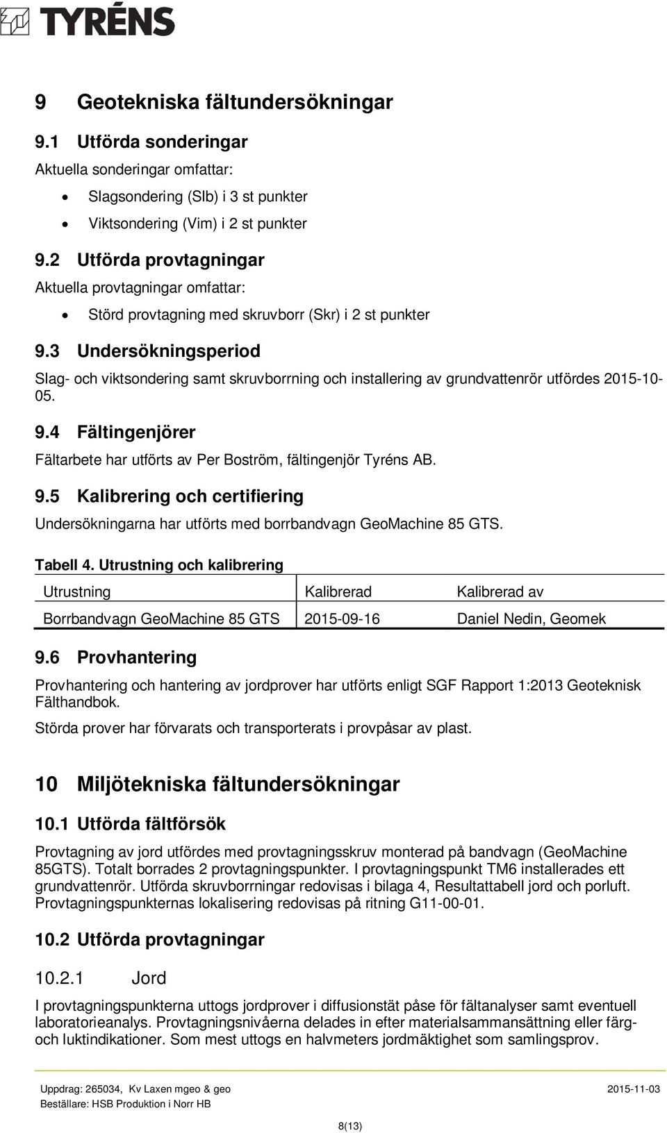 3 Undersökningsperiod Slag- och viktsondering samt skruvborrning och installering av grundvattenrör utfördes 2015-10- 05. 9.