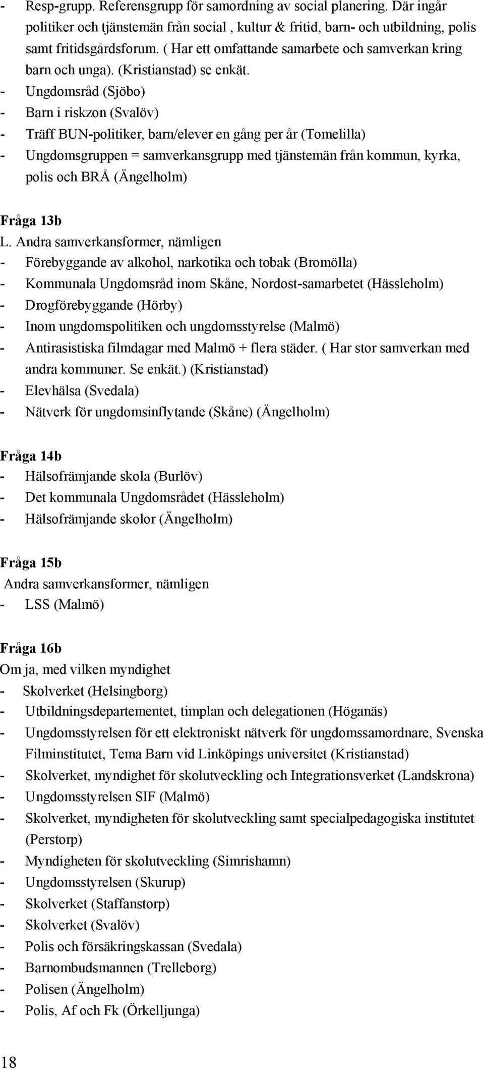 - Ungdomsråd (Sjöbo) - Barn i riskzon (Svalöv) - Träff BUN-politiker, barn/elever en gång per år (Tomelilla) - Ungdomsgruppen = samverkansgrupp med tjänstemän från kommun, kyrka, polis och BRÅ