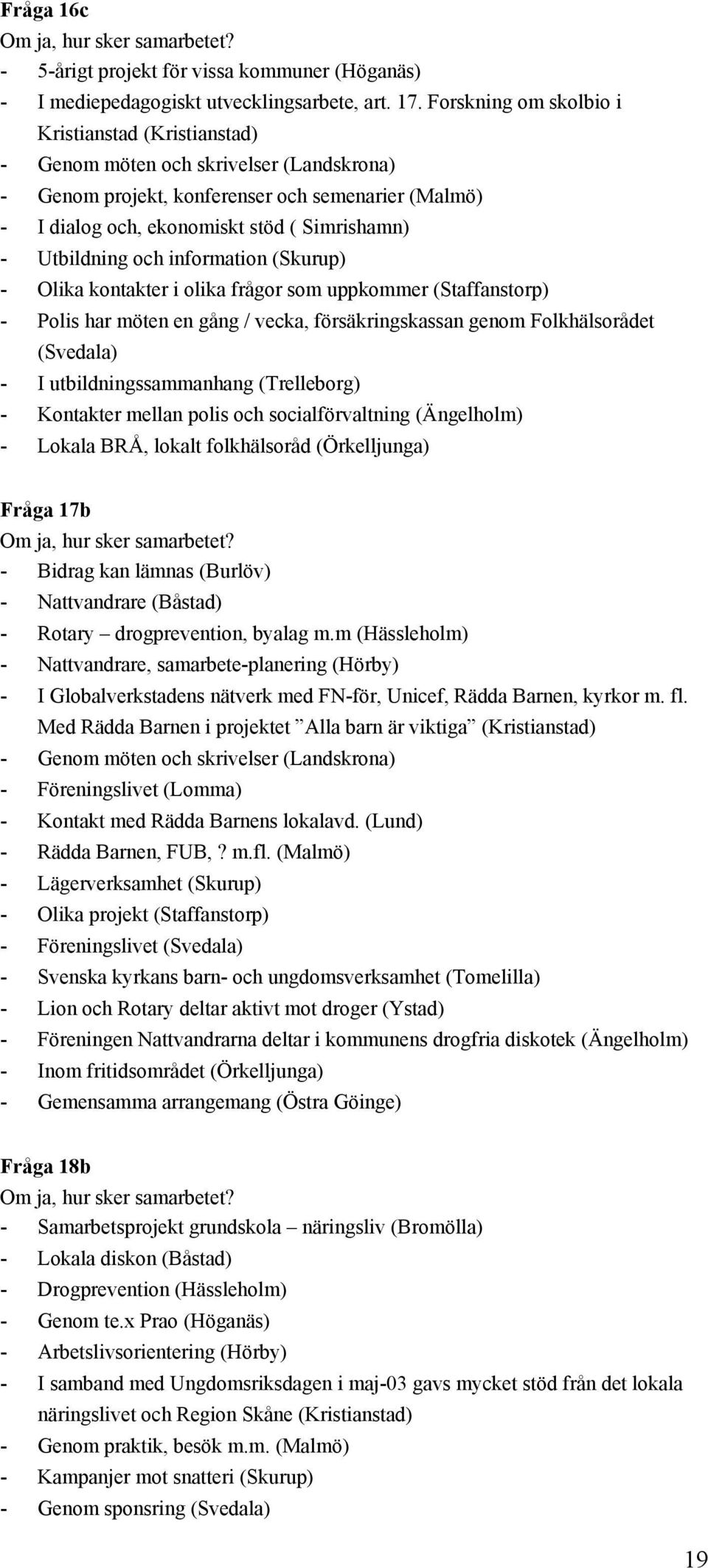 Utbildning och information (Skurup) - Olika kontakter i olika frågor som uppkommer (Staffanstorp) - Polis har möten en gång / vecka, försäkringskassan genom Folkhälsorådet (Svedala) - I