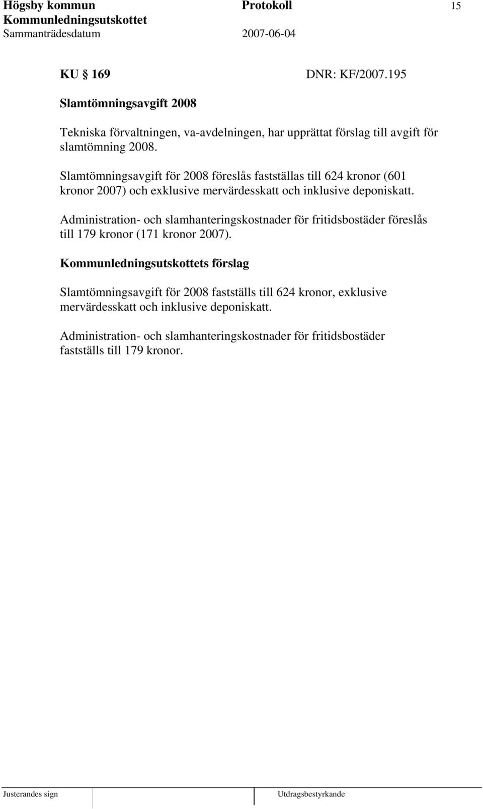 Slamtömningsavgift för 2008 föreslås fastställas till 624 kronor (601 kronor 2007) och exklusive mervärdesskatt och inklusive deponiskatt.