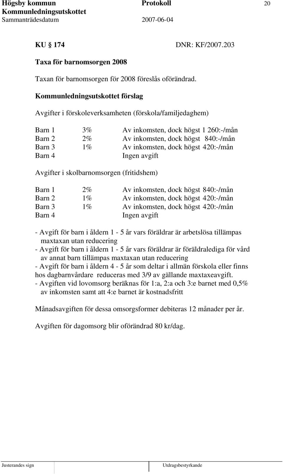 420:-/mån Barn 4 Ingen avgift Avgifter i skolbarnomsorgen (fritidshem) Barn 1 2% Av inkomsten, dock högst 840:-/mån Barn 2 1% Av inkomsten, dock högst 420:-/mån Barn 3 1% Av inkomsten, dock högst