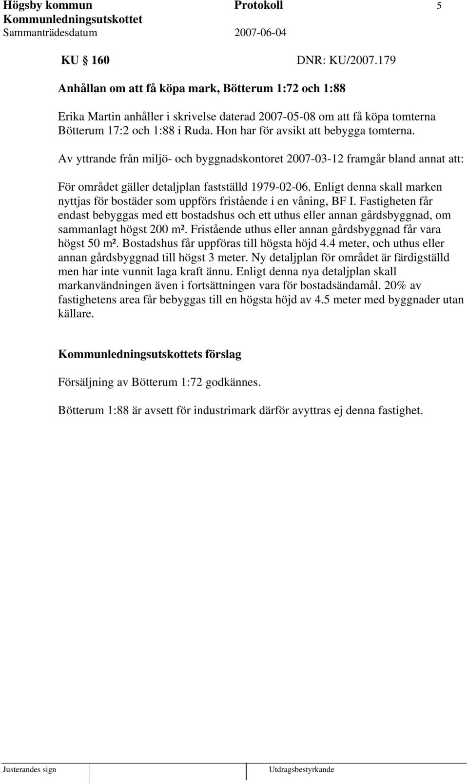 Hon har för avsikt att bebygga tomterna. Av yttrande från miljö- och byggnadskontoret 2007-03-12 framgår bland annat att: För området gäller detaljplan fastställd 1979-02-06.