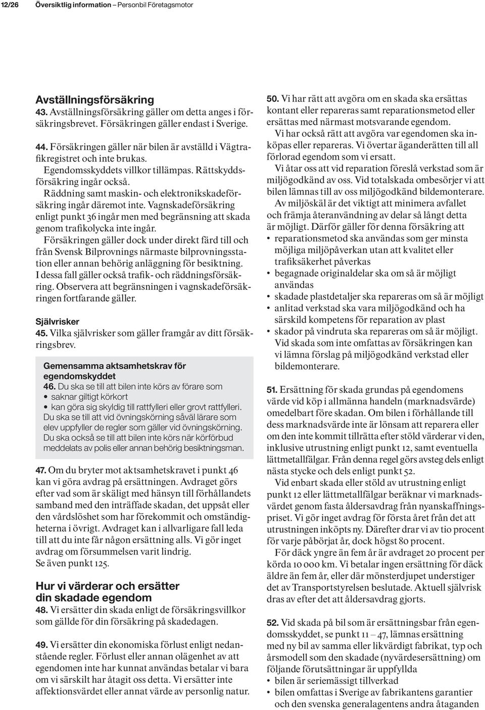 Räddning samt maskin- och elektronikskadeförsäkring ingår däremot inte. Vagnskadeförsäkring enligt punkt 36 ingår men med begränsning att skada genom trafikolycka inte ingår.