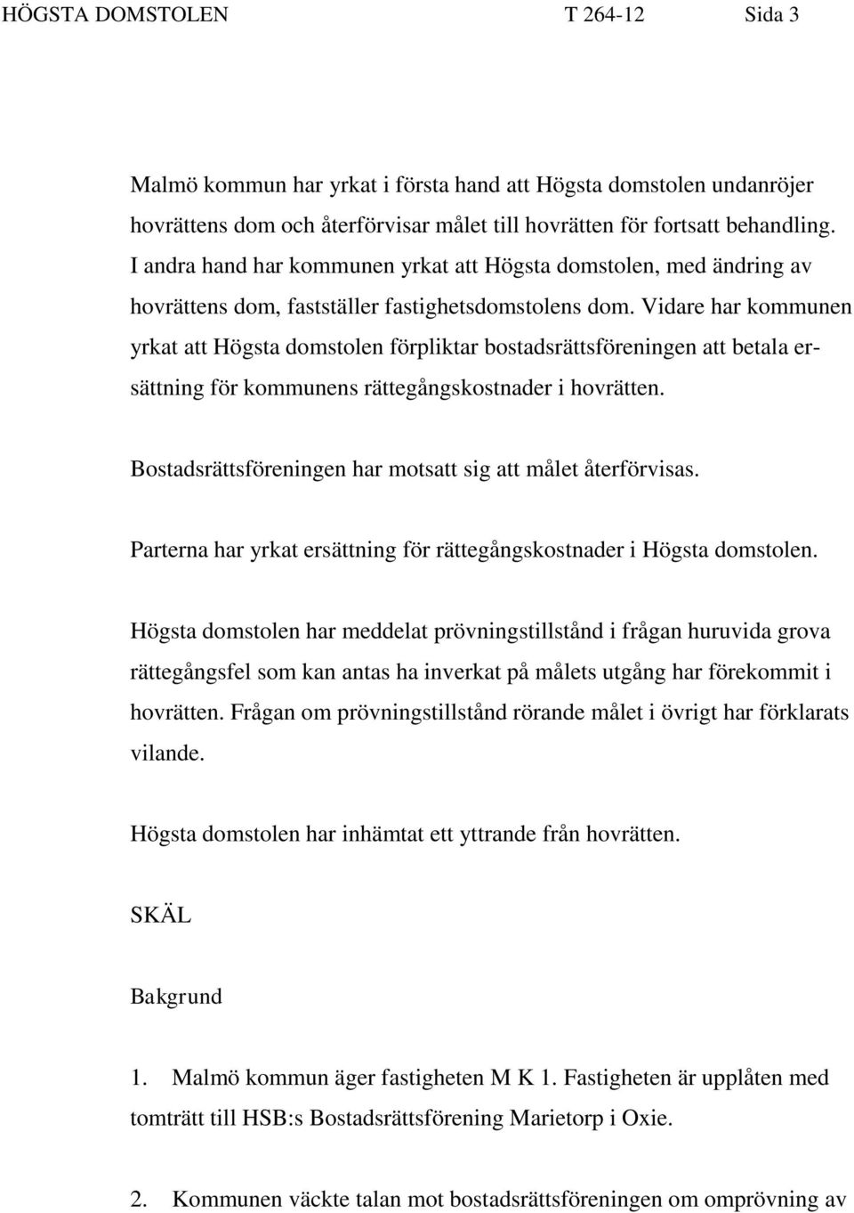 Vidare har kommunen yrkat att Högsta domstolen förpliktar bostadsrättsföreningen att betala ersättning för kommunens rättegångskostnader i hovrätten.