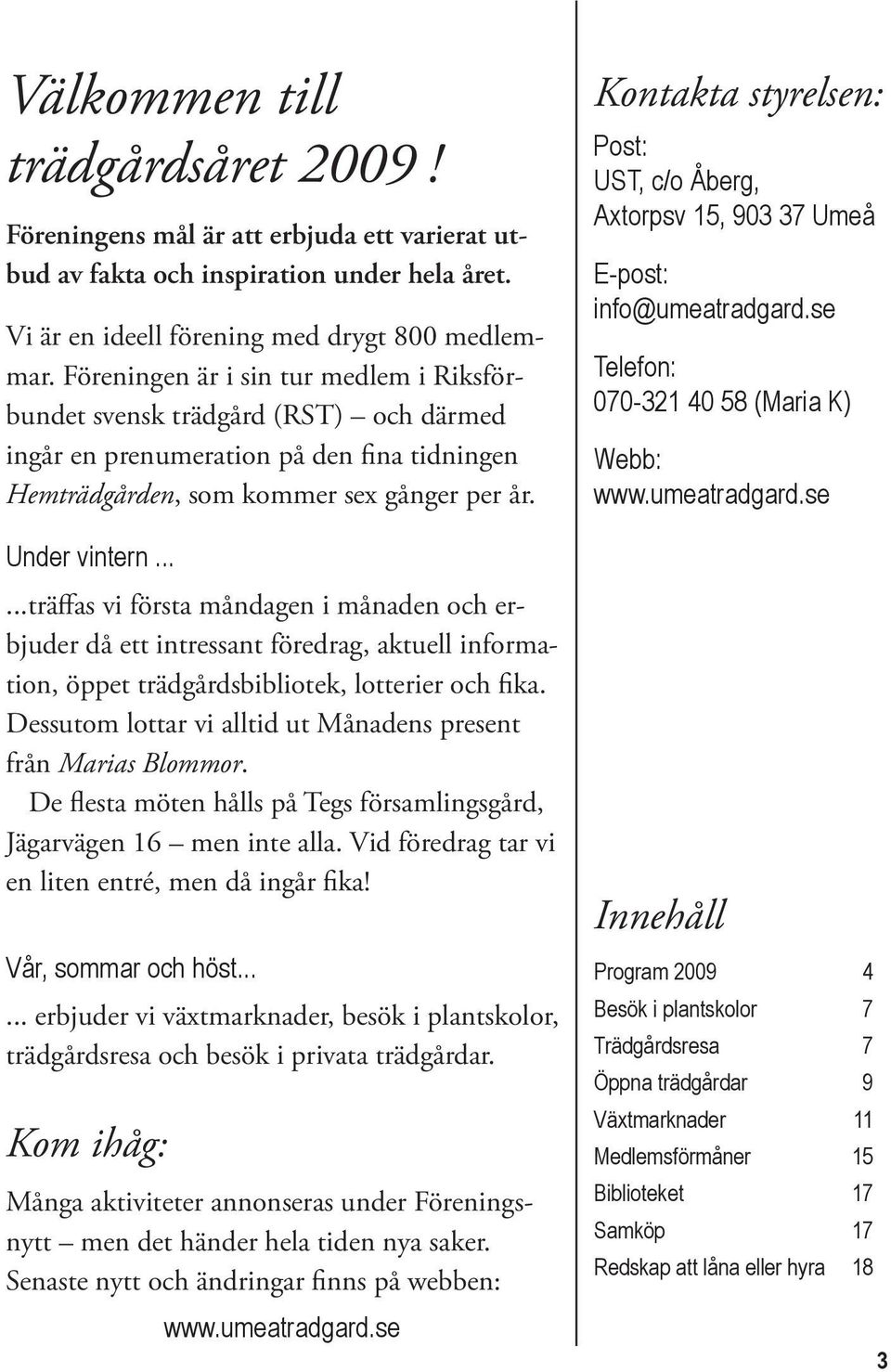 .....träffas vi första måndagen i månaden och erbjuder då ett intressant föredrag, aktuell information, öppet trädgårdsbibliotek, lotterier och fika.