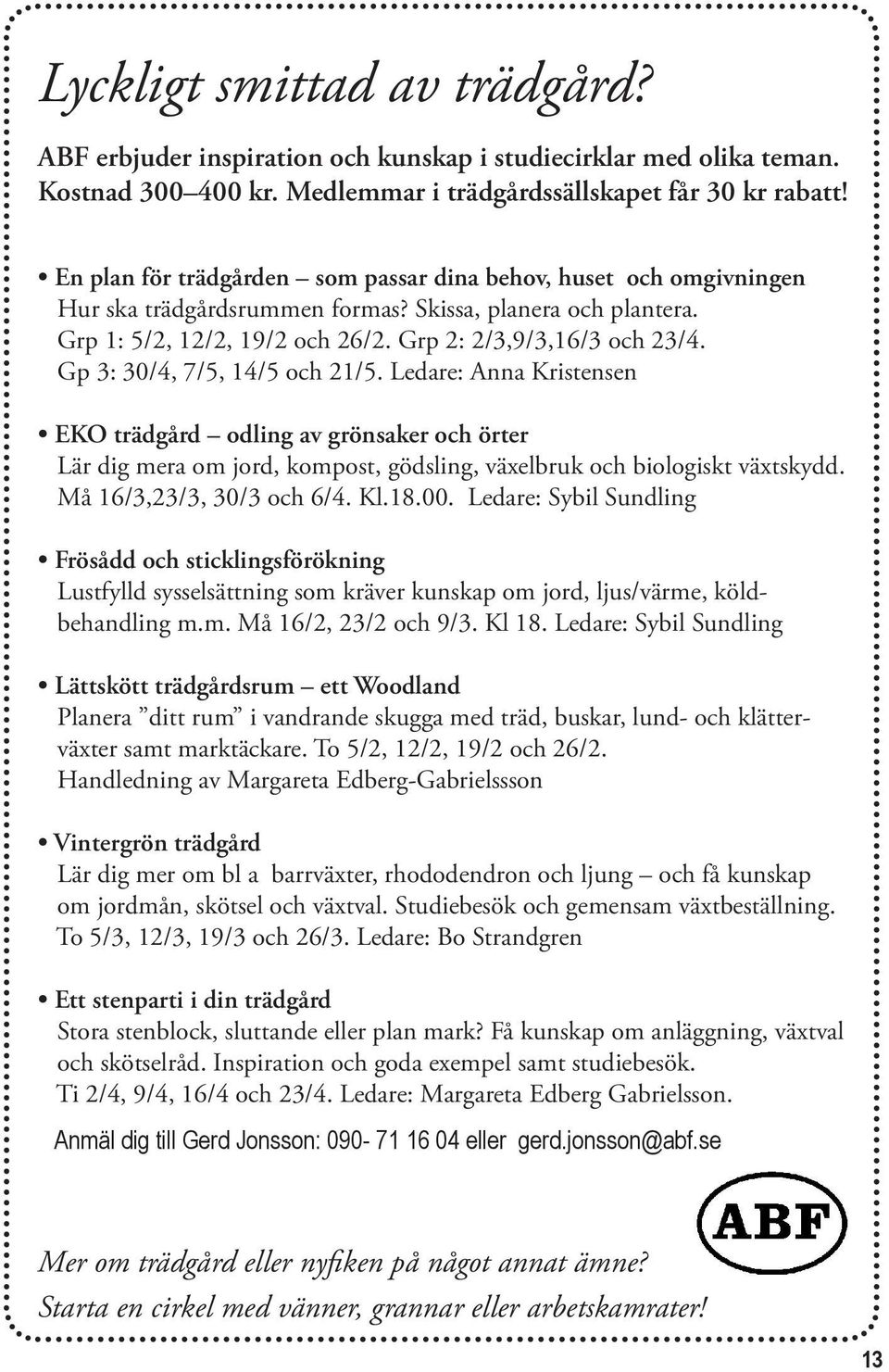 Gp 3: 30/4, 7/5, 14/5 och 21/5. Ledare: Anna Kristensen EKO trädgård odling av grönsaker och örter Lär dig mera om jord, kompost, gödsling, växelbruk och biologiskt växtskydd.