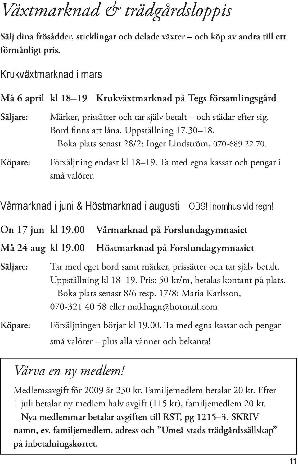 30 18. Boka plats senast 28/2: Inger Lindström, 070-689 22 70. Försäljning endast kl 18 19. Ta med egna kassar och pengar i små valörer. Vårmarknad i juni & Höstmarknad i augusti OBS!