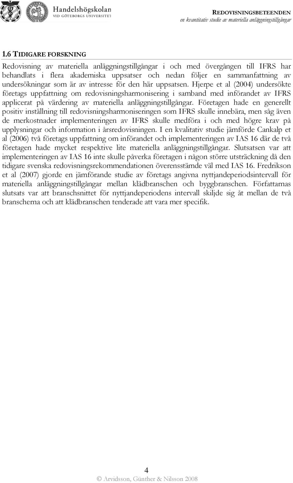 Hjerpe et al (2004) undersökte företags uppfattning om redovisningsharmonisering i samband med införandet av IFRS applicerat på värdering av materiella anläggningstillgångar.